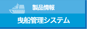 製品情報 曳船管理システム